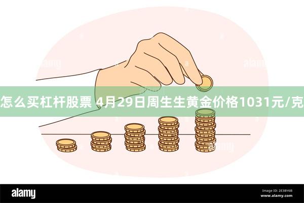 怎么买杠杆股票 4月29日周生生黄金价格1031元/克