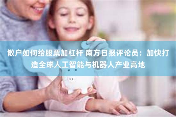 散户如何给股票加杠杆 南方日报评论员：加快打造全球人工智能与机器人产业高地