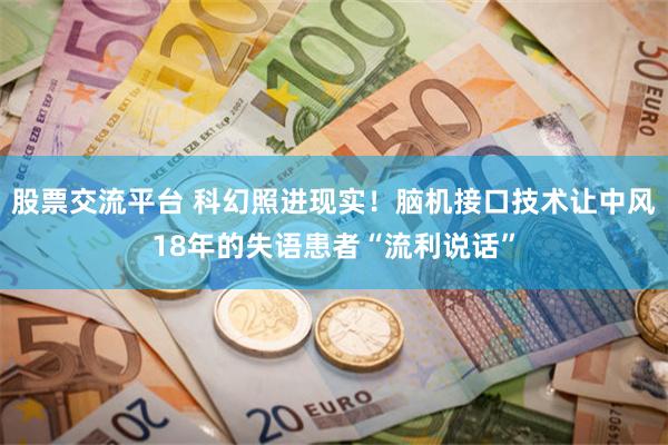 股票交流平台 科幻照进现实！脑机接口技术让中风18年的失语患者“流利说话”