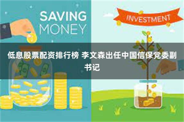 低息股票配资排行榜 李文森出任中国信保党委副书记