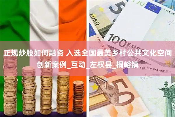 正规炒股如何融资 入选全国最美乡村公共文化空间创新案例_互动_左权县_桐峪镇
