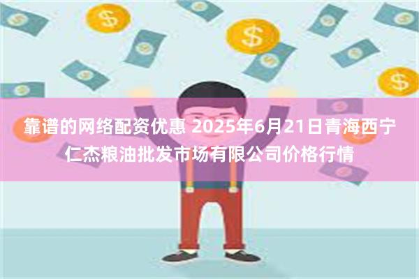靠谱的网络配资优惠 2025年6月21日青海西宁仁杰粮油批发市场有限公司价格行情