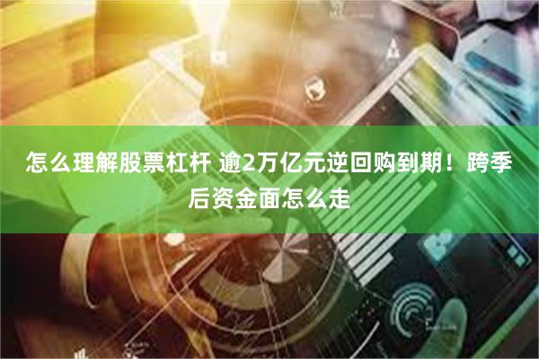 怎么理解股票杠杆 逾2万亿元逆回购到期！跨季后资金面怎么走