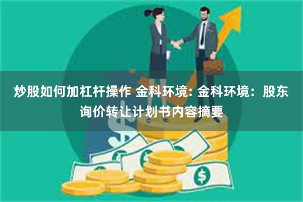 炒股如何加杠杆操作 金科环境: 金科环境：股东询价转让计划书内容摘要