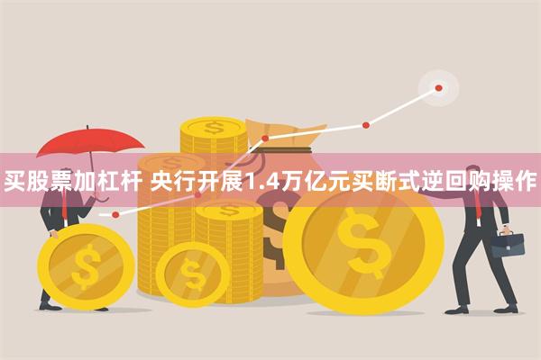 买股票加杠杆 央行开展1.4万亿元买断式逆回购操作