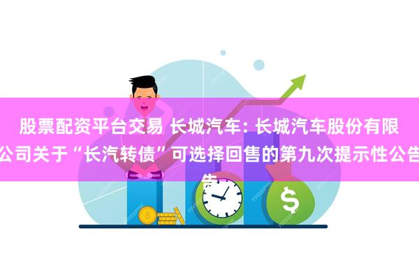 股票配资平台交易 长城汽车: 长城汽车股份有限公司关于“长汽转债”可选择回售的第九次提示性公告