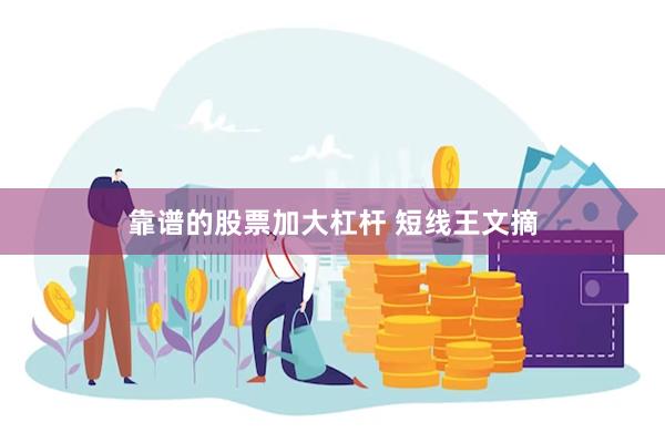 靠谱的股票加大杠杆 短线王文摘