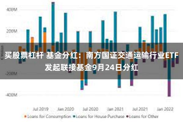 买股票杠杆 基金分红：南方国证交通运输行业ETF发起联接基金9月24日分红