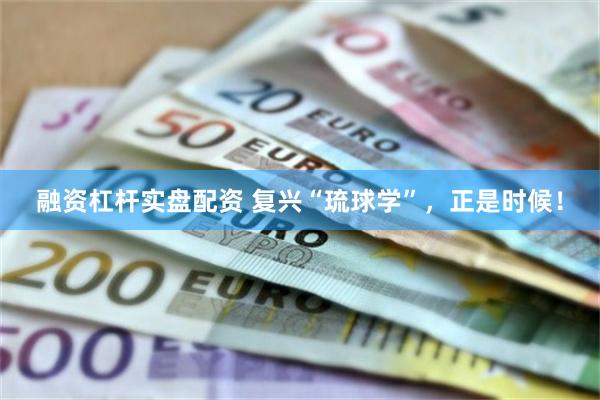 融资杠杆实盘配资 复兴“琉球学”,正是时候!